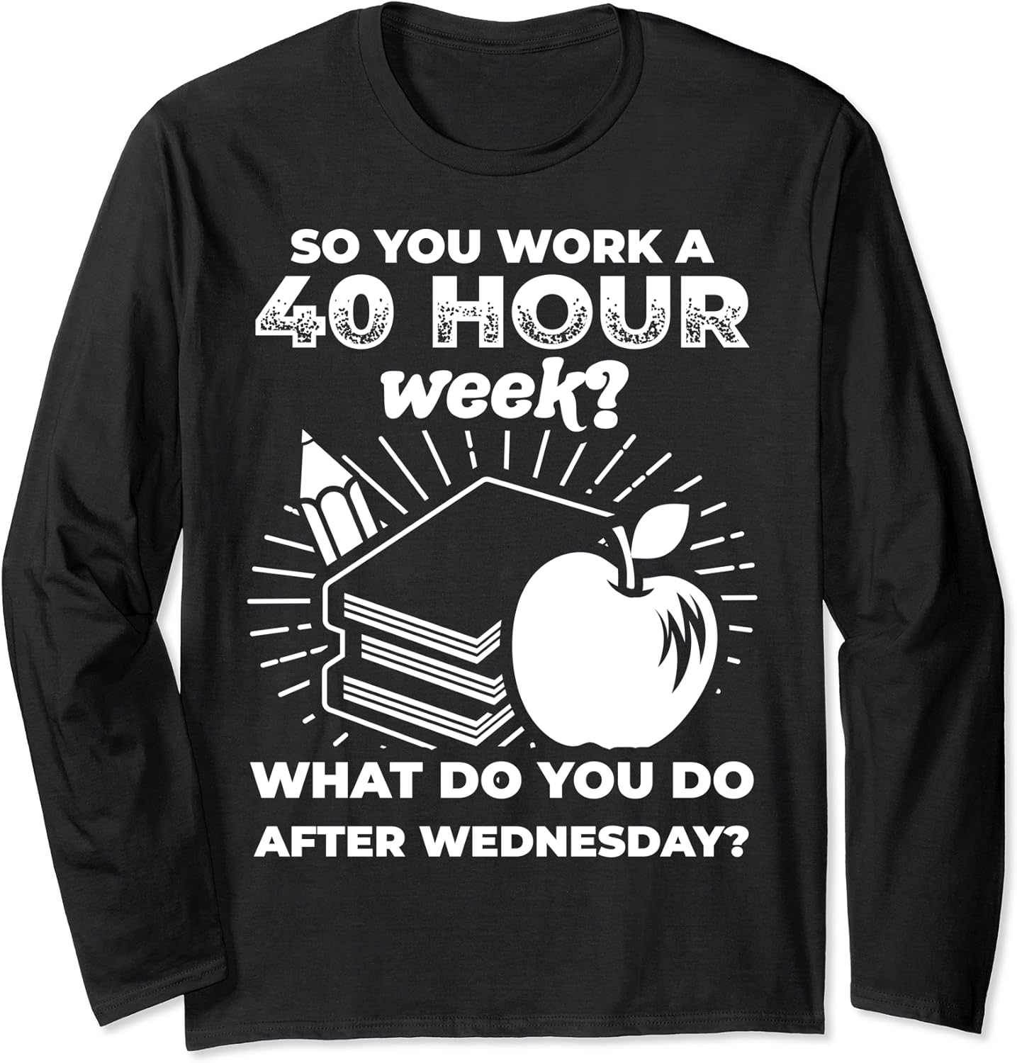 Teachers work more than 40 hours per week School Long Sleeve TShirt Clothing